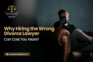 Why Hiring Wrong Divorce Lawyer in Delhi Can Cost You Years?